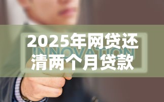 2025年网贷还清两个月贷款被拒，梳理五个无视黑户花户必下款口子