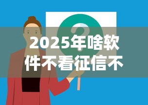 2025年啥软件不看征信不看逾期？分享5个2025可以撸的口子
