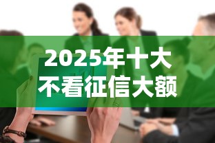 2025年十大不看征信大额网贷,整合五个不看征信负债的网贷百分百下款软件 2025年十大不看征信大额网贷,整合五个不看征信负债的网贷百分百下款软件