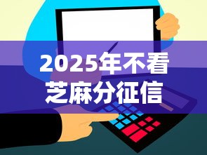 2025年不看芝麻分征信的小贷：梳理5个不看征信利息低的正规网贷平台