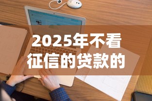 2025年不看征信的贷款的网贷?分享五个网贷平台哪些上征信 2025年不看征信的贷款的网贷?分享五个网贷平台哪些上征信