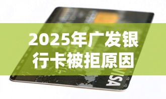 2025年广发银行卡被拒原因?罗列五个有没有好借钱的平台 2025年广发银行卡被拒原因?罗列五个有没有好借钱的平台