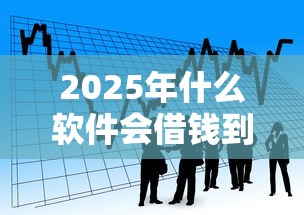 2025年什么软件会借钱到微信,看看这5个平台贷款利息低 2025年什么软件会借钱到微信,看看这5个平台贷款利息低