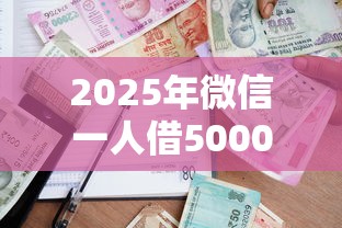 2025年微信一人借5000?看看这5个黑口子 2025年微信一人借5000?看看这5个黑口子