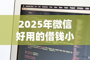 2025年微信好用的借钱小程序,试试这五个可以借钱的正规平台 2025年微信好用的借钱小程序,试试这五个可以借钱的正规平台