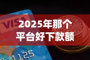2025年那个平台好下款额度大,推荐5个网贷黑口子必下款app 2025年那个平台好下款额度大,推荐5个网贷黑口子必下款app