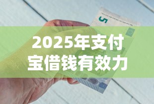 2025年支付宝借钱有效力吗:整理五个比较好的借钱平台 2025年支付宝借钱有效力吗:整理五个比较好的借钱平台