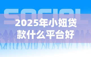 2025年小妞贷款什么平台好下款:公布五个正规小额贷款平台 2025年小妞贷款什么平台好下款:公布五个正规小额贷款平台