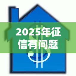 2025年征信有问题拿房子抵押可以贷款吗?公布5个无视征信大数据当前逾期下款的口子 2025年征信有问题拿房子抵押可以贷款吗?公布5个无视征信大数据当前逾期下款的口子