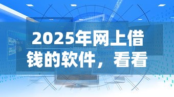 2025年网上借钱的软件,看看这五个还有平台可以借钱 2025年网上借钱的软件,看看这五个还有平台可以借钱