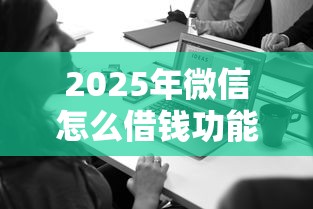 2025年微信怎么借钱功能:整理5个怎样投诉网贷平台 2025年微信怎么借钱功能:整理5个怎样投诉网贷平台