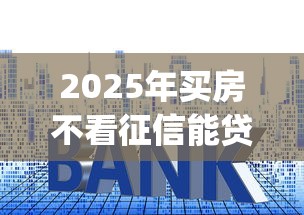 2025年买房不看征信能贷款吗：梳理5个黑户急需三万秒到的的app