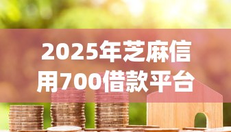 2025年芝麻信用700借款平台:推荐五个花户3000秒下款app 2025年芝麻信用700借款平台:推荐五个花户3000秒下款app