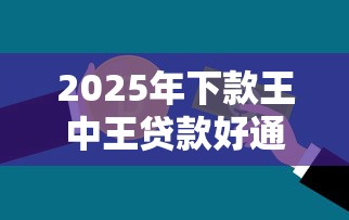 2025年下款王中王贷款好通过吗,梳理5个容易借到钱的平台 2025年下款王中王贷款好通过吗,梳理5个容易借到钱的平台