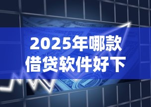 2025年哪款借贷软件好下款,梳理5个按揭车辆贷款平台 2025年哪款借贷软件好下款,梳理5个按揭车辆贷款平台
