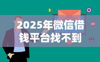2025年微信借钱平台找不到了:看看这五个审贷口子审核加快的口子 2025年微信借钱平台找不到了:看看这五个审贷口子审核加快的口子
