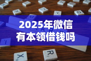 2025年微信有本领借钱吗:分享5个严重逾期还能借到款的平台 2025年微信有本领借钱吗:分享5个严重逾期还能借到款的平台