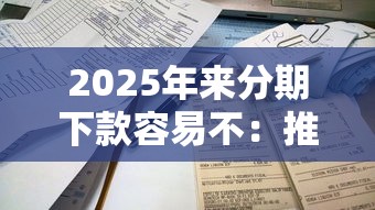 2025年来分期下款容易不:推荐5个借钱平台利息最低 2025年来分期下款容易不:推荐5个借钱平台利息最低