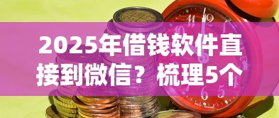 2025年借钱软件直接到微信?梳理5个到底什么软件可以借钱黑户 2025年借钱软件直接到微信?梳理5个到底什么软件可以借钱黑户