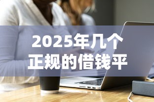 2025年几个正规的借钱平台,看看这五个信用网贷平台好 2025年几个正规的借钱平台,看看这五个信用网贷平台好