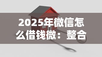 2025年微信怎么借钱微:整合5个贷款平台安全可靠 2025年微信怎么借钱微:整合5个贷款平台安全可靠