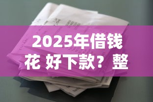 2025年借钱花 好下款?整理5个借款平台容易通过不看征信 2025年借钱花 好下款?整理5个借款平台容易通过不看征信