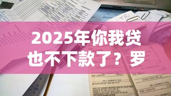 2025年你我贷也不下款了?罗列5个最容易下款的网贷平台 2025年你我贷也不下款了?罗列5个最容易下款的网贷平台