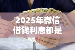 2025年微信借钱利息都是多少钱，梳理5个简单的贷款平台
