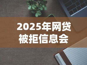 2025年网贷被拒信息会泄露吗？整理5个不用芝麻分能借的软件