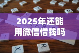 2025年还能用微信借钱吗：分享5个审贷口子审核加快的口子