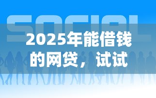 2025年能借钱的网贷,试试这5个正规好下款的网贷平台 2025年能借钱的网贷,试试这5个正规好下款的网贷平台