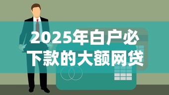 2025年白户必下款的大额网贷是什么?推荐5个短期贷款平台 2025年白户必下款的大额网贷是什么?推荐5个短期贷款平台