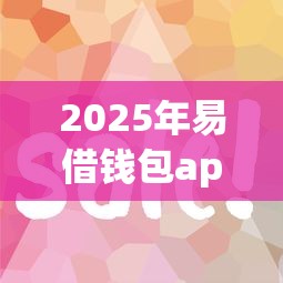 2025年易借钱包app入口？试试这五个黑户花户能下款的平台
