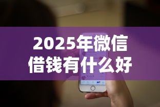 2025年微信借钱有什么好处：分享5个网络贷款平台