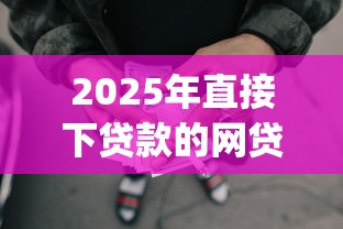 2025年直接下贷款的网贷可靠吗安全吗,试试这5个12月独家贷款的app 2025年直接下贷款的网贷可靠吗安全吗,试试这5个12月独家贷款的app