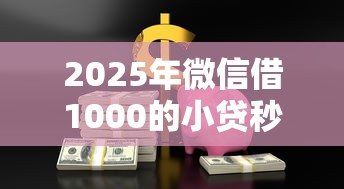 2025年微信借1000的小贷秒到:梳理五个2025黑户网贷必下款的平台 2025年微信借1000的小贷秒到:梳理五个2025黑户网贷必下款的平台