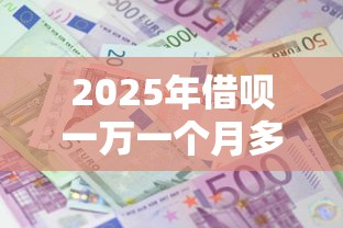 2025年借呗一万一个月多少利息:整理5个秒下700芝麻分贷款软件 2025年借呗一万一个月多少利息:整理5个秒下700芝麻分贷款软件