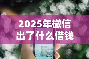 2025年微信出了什么借钱功能,公布5个有什么好的贷款平台 2025年微信出了什么借钱功能,公布5个有什么好的贷款平台
