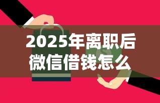 2025年离职后微信借钱怎么办理?罗列五个不看征信网贷平台哪些好下款 2025年离职后微信借钱怎么办理?罗列五个不看征信网贷平台哪些好下款