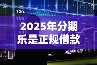 2025年分期乐是正规借款平台吗下载?推荐五个黑贷款马上下款的口子2025 2025年分期乐是正规借款平台吗下载?推荐五个黑贷款马上下款的口子2025