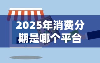 2025年消费分期是哪个平台?推荐五个2025黑户借款必下大额口子 2025年消费分期是哪个平台?推荐五个2025黑户借款必下大额口子