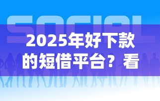2025年好下款的短借平台?看看这五个百分百下款口子 2025年好下款的短借平台?看看这五个百分百下款口子