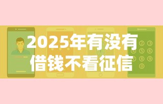 2025年有没有借钱不看征信的呢?分享五个平台贷款被骗了怎么办 2025年有没有借钱不看征信的呢?分享五个平台贷款被骗了怎么办