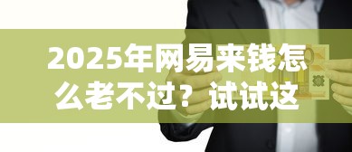 2025年网易来钱怎么老不过？试试这5个大学生可以使用的平台