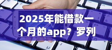 2025年能借款一个月的app？罗列5个微信公众号借钱平台