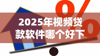 2025年视频贷款软件哪个好下款:公布5个借款平台不看负债容易借钱 2025年视频贷款软件哪个好下款:公布5个借款平台不看负债容易借钱