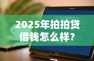 2025年拍拍贷借钱怎么样?公布5个不审核直接放款的软件 2025年拍拍贷借钱怎么样?公布5个不审核直接放款的软件