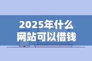 2025年什么网站可以借钱提现到微信:公布五个如何投诉贷款平台 2025年什么网站可以借钱提现到微信:公布五个如何投诉贷款平台