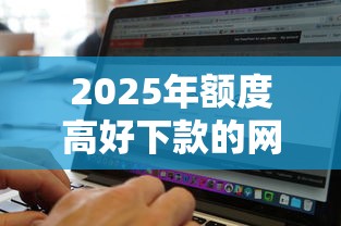 2025年额度高好下款的网贷有哪些软件，整合五个无视黑白的最新贷款口子