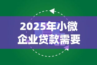 2025年小微企业贷款需要什么条件：整合5个征信花贷款平台好下款